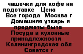 чашечки для кофе на подставке › Цена ­ 1 000 - Все города, Москва г. Домашняя утварь и предметы быта » Посуда и кухонные принадлежности   . Калининградская обл.,Советск г.